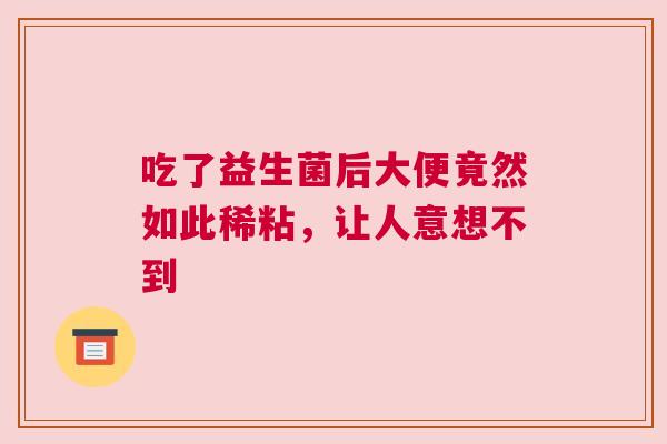 吃了益生菌后大便竟然如此稀粘，让人意想不到