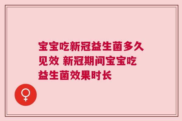 宝宝吃新冠益生菌多久见效 新冠期间宝宝吃益生菌效果时长