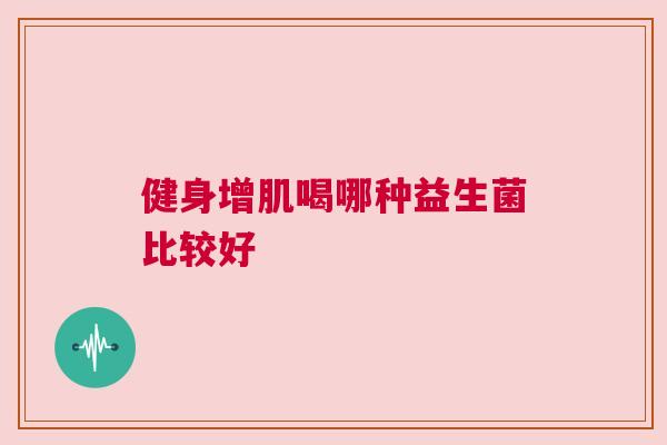健身增肌喝哪种益生菌比较好