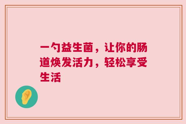 一勺益生菌，让你的肠道焕发活力，轻松享受生活