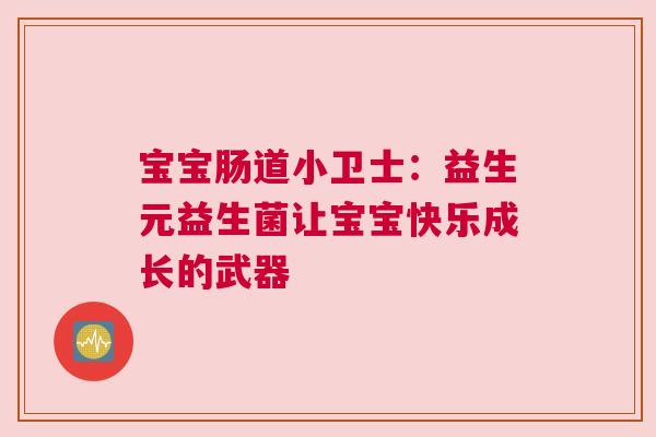 宝宝肠道小卫士：益生元益生菌让宝宝快乐成长的武器