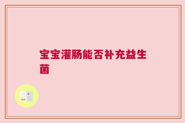 宝宝灌肠能否补充益生菌
