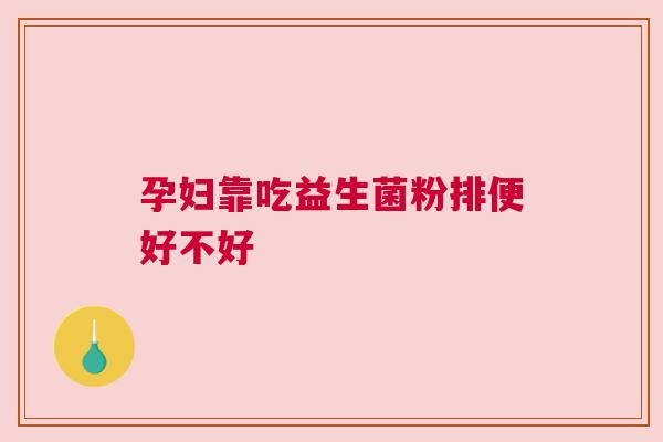 孕妇靠吃益生菌粉排便好不好