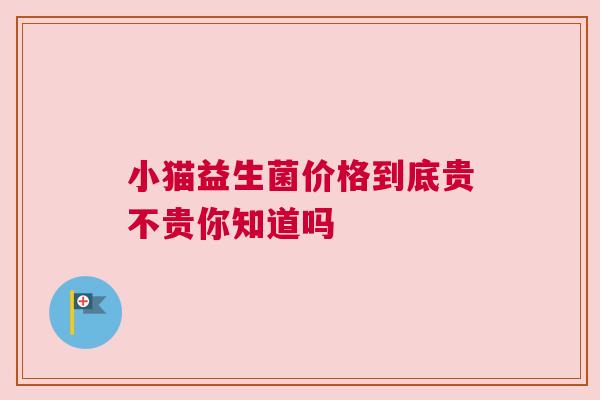 小猫益生菌价格到底贵不贵你知道吗