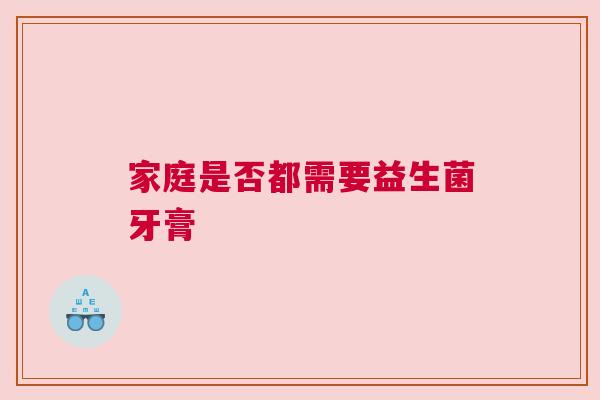 家庭是否都需要益生菌牙膏