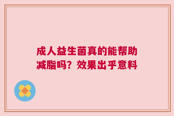 成人益生菌真的能帮助减脂吗？效果出乎意料