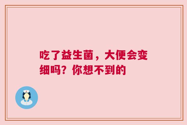 吃了益生菌，大便会变细吗？你想不到的
