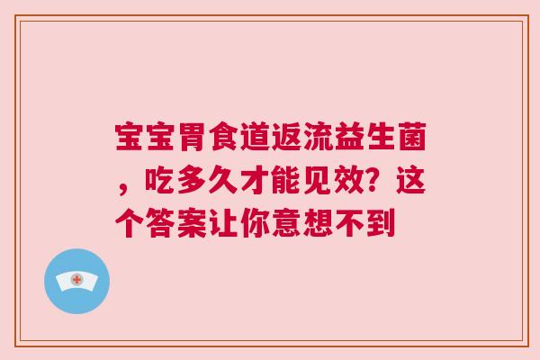 宝宝胃食道返流益生菌，吃多久才能见效？这个答案让你意想不到