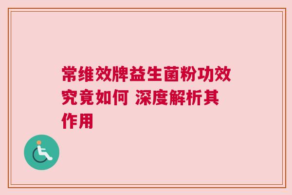 常维效牌益生菌粉功效究竟如何 深度解析其作用