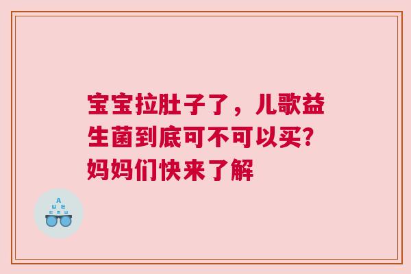 宝宝拉肚子了，儿歌益生菌到底可不可以买？妈妈们快来了解