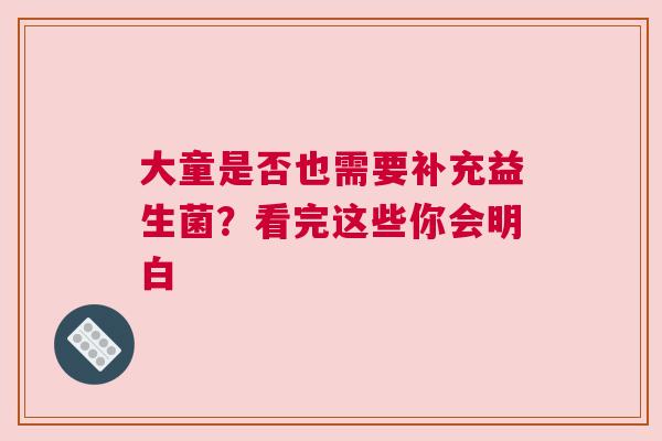 大童是否也需要补充益生菌？看完这些你会明白