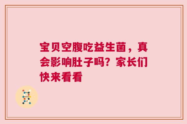宝贝空腹吃益生菌，真会影响肚子吗？家长们快来看看