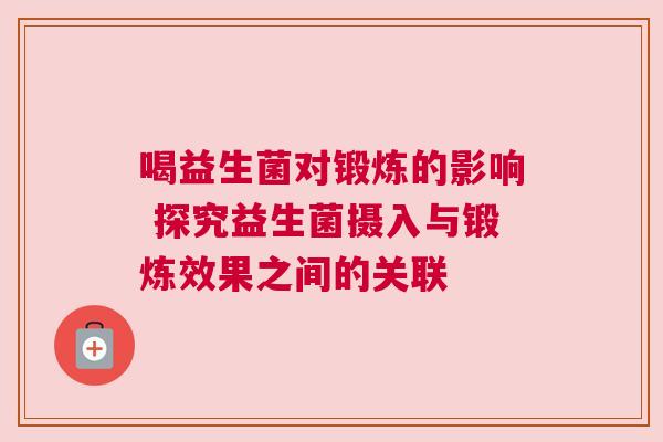 喝益生菌对锻炼的影响 探究益生菌摄入与锻炼效果之间的关联