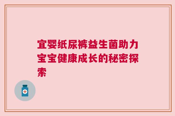 宜婴纸尿裤益生菌助力宝宝健康成长的秘密探索