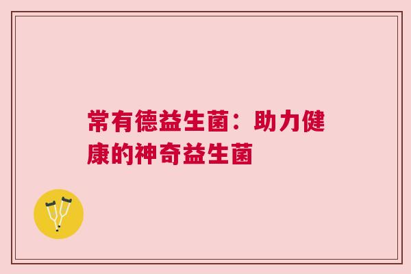 常有德益生菌：助力健康的神奇益生菌