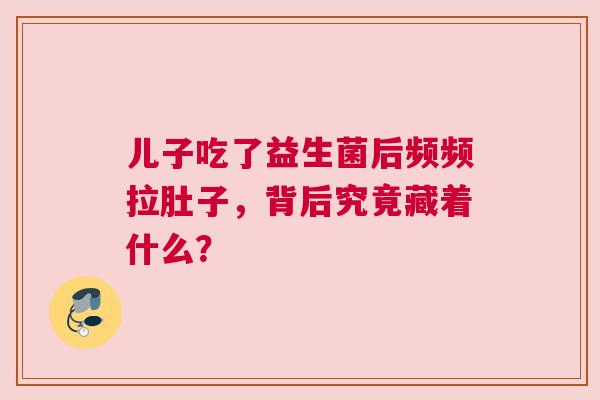 儿子吃了益生菌后频频拉肚子，背后究竟藏着什么？