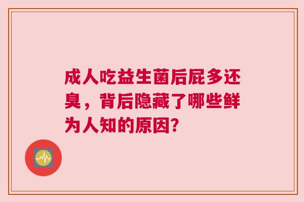 成人吃益生菌后屁多还臭，背后隐藏了哪些鲜为人知的原因？