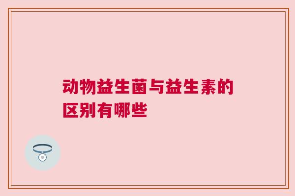 动物益生菌与益生素的区别有哪些