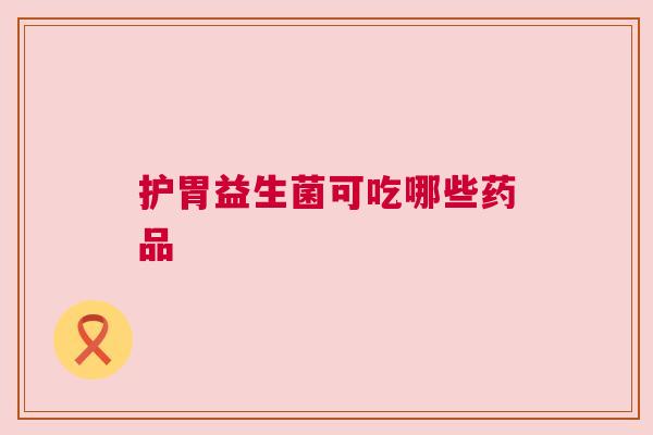 护胃益生菌可吃哪些药品