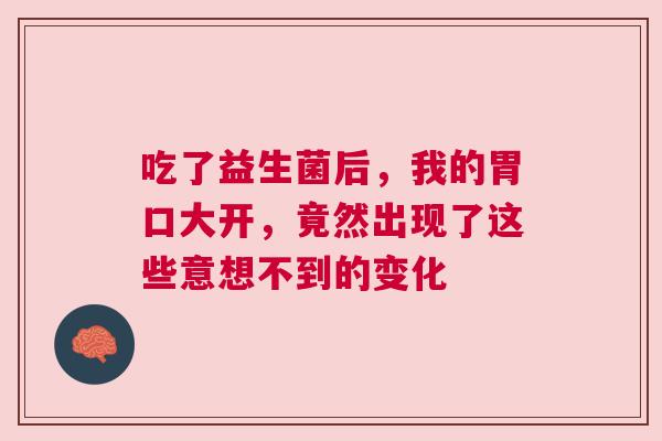 吃了益生菌后，我的胃口大开，竟然出现了这些意想不到的变化
