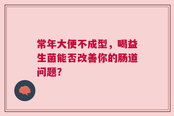 常年大便不成型，喝益生菌能否改善你的肠道问题？