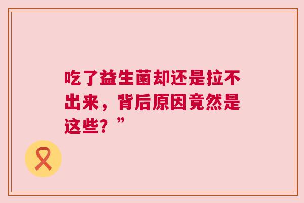 吃了益生菌却还是拉不出来，背后原因竟然是这些？”