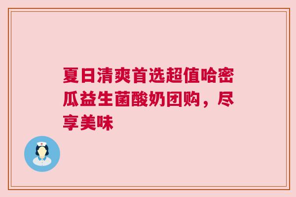 夏日清爽首选超值哈密瓜益生菌酸奶团购，尽享美味