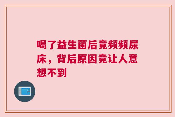 喝了益生菌后竟频频尿床，背后原因竟让人意想不到