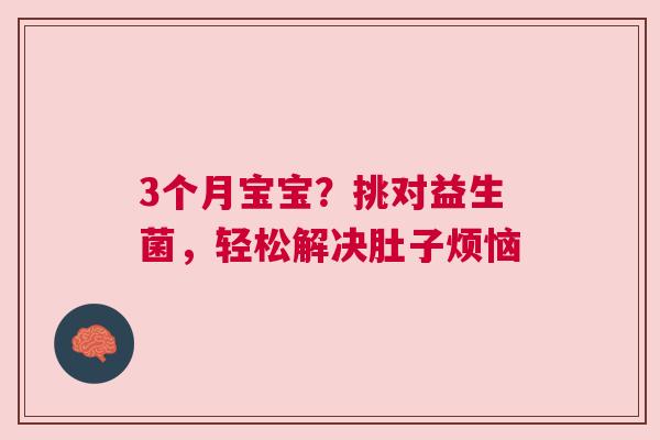 3个月宝宝？挑对益生菌，轻松解决肚子烦恼