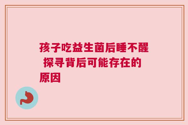 孩子吃益生菌后睡不醒 探寻背后可能存在的原因
