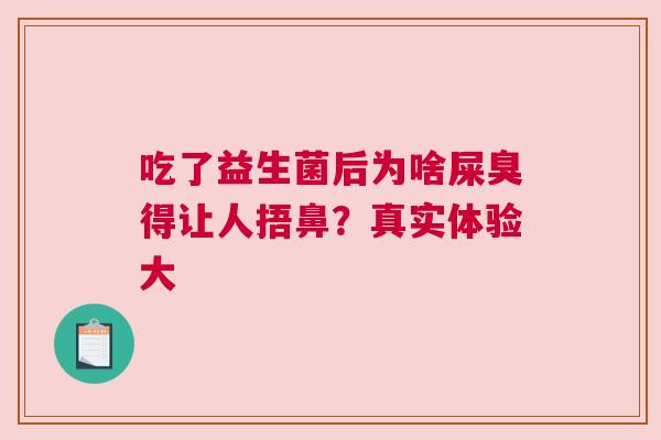 吃了益生菌后为啥屎臭得让人捂鼻？真实体验大