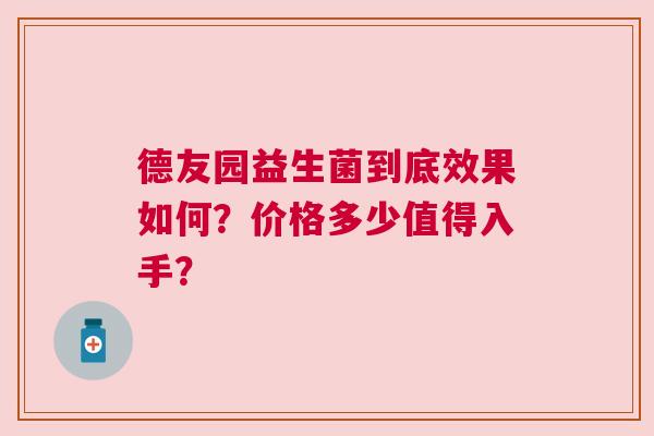德友园益生菌到底效果如何？价格多少值得入手？