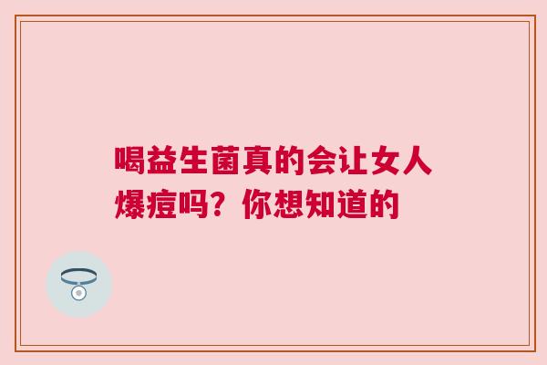喝益生菌真的会让女人爆痘吗？你想知道的
