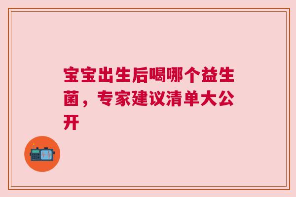 宝宝出生后喝哪个益生菌，专家建议清单大公开
