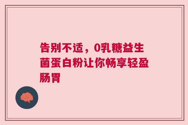 告别不适，0乳糖益生菌蛋白粉让你畅享轻盈肠胃