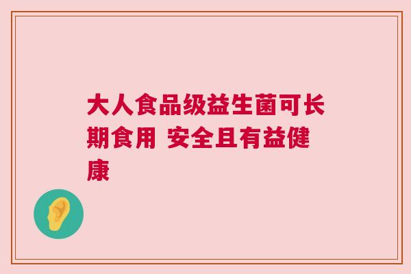 大人食品级益生菌可长期食用 安全且有益健康