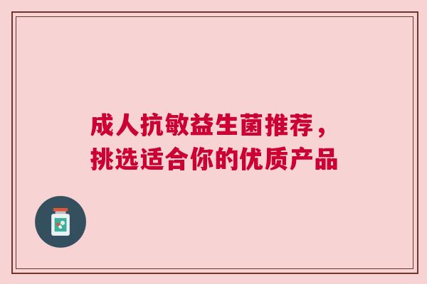 成人抗敏益生菌推荐，挑选适合你的优质产品