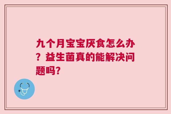 九个月宝宝厌食怎么办？益生菌真的能解决问题吗？
