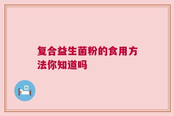 复合益生菌粉的食用方法你知道吗
