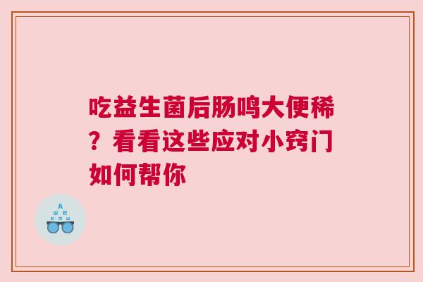 吃益生菌后肠鸣大便稀？看看这些应对小窍门如何帮你