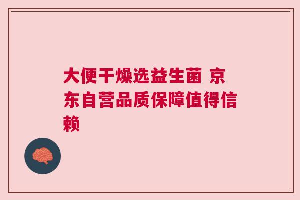 大便干燥选益生菌 京东自营品质保障值得信赖