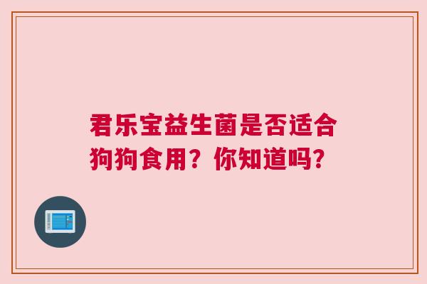 君乐宝益生菌是否适合狗狗食用？你知道吗？