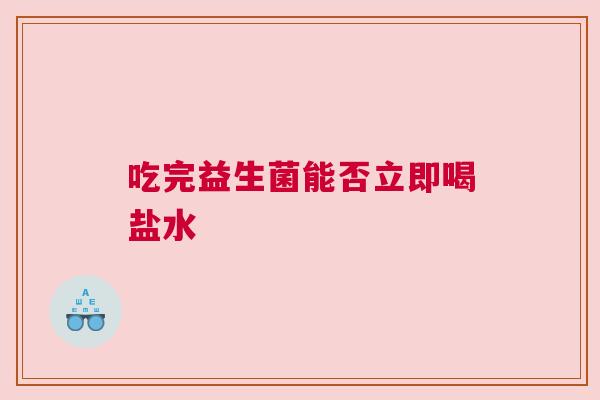 吃完益生菌能否立即喝盐水