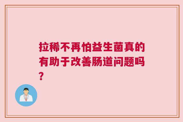 拉稀不再怕益生菌真的有助于改善肠道问题吗？