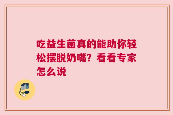 吃益生菌真的能助你轻松摆脱奶嘴？看看专家怎么说