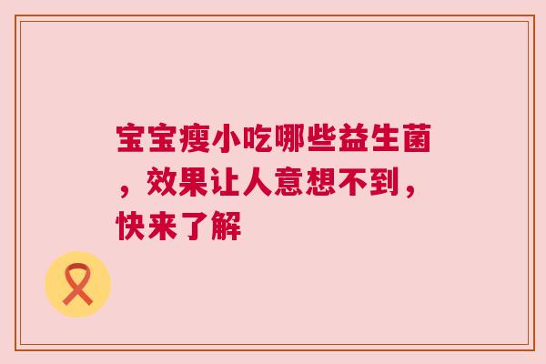 宝宝瘦小吃哪些益生菌，效果让人意想不到，快来了解
