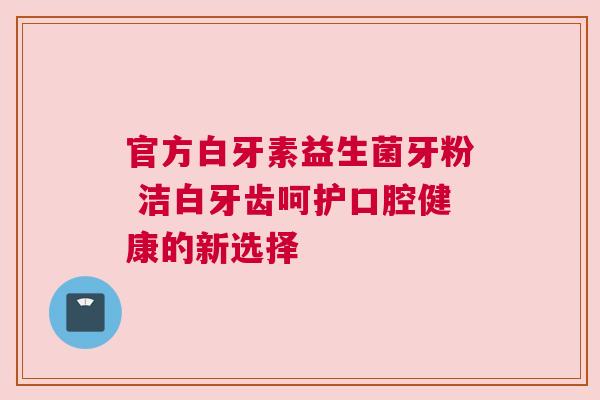 官方白牙素益生菌牙粉 洁白牙齿呵护口腔健康的新选择