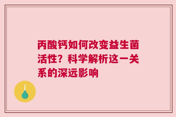 丙酸钙如何改变益生菌活性？科学解析这一关系的深远影响