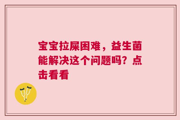 宝宝拉屎困难，益生菌能解决这个问题吗？点击看看