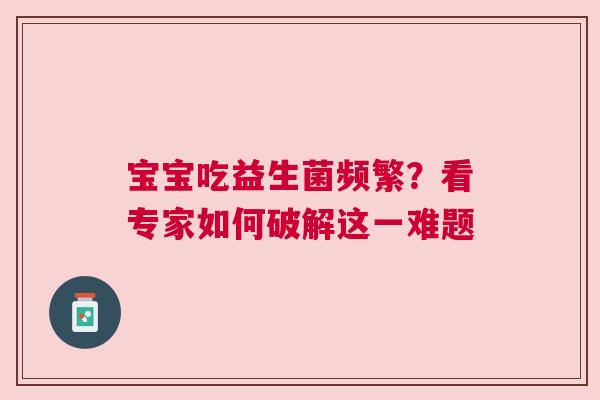 宝宝吃益生菌频繁？看专家如何破解这一难题